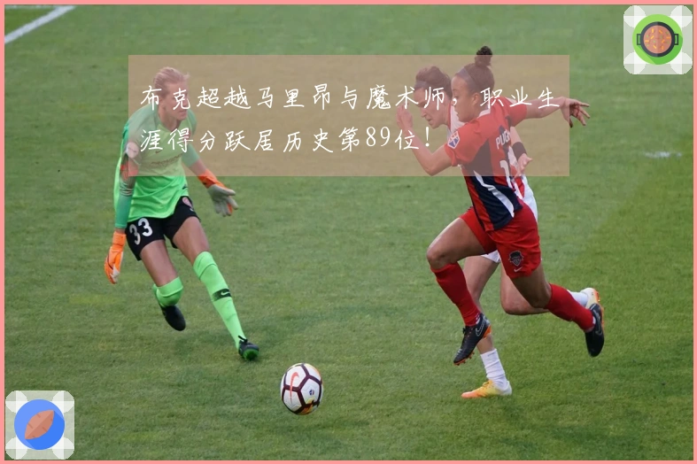 布克超越马里昂与魔术师，职业生涯得分跃居历史第89位！