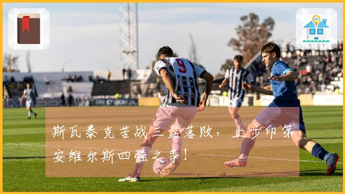 斯瓦泰克苦战三盘落败，止步印第安维尔斯四强之争！