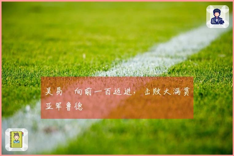 吴易昺向前一百迈进，击败大满贯亚军鲁德