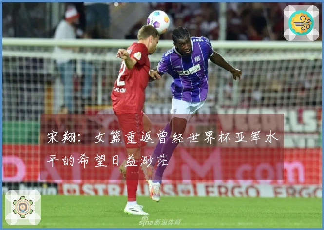 宋翔：女篮重返曾经世界杯亚军水平的希望日益渺茫