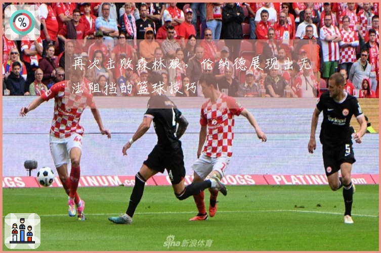 再次击败森林狼，伦纳德展现出无法阻挡的篮球技巧
