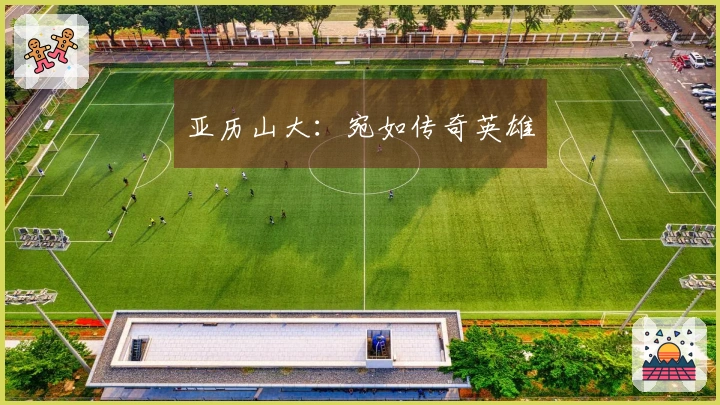 亚历山大：宛如传奇英雄