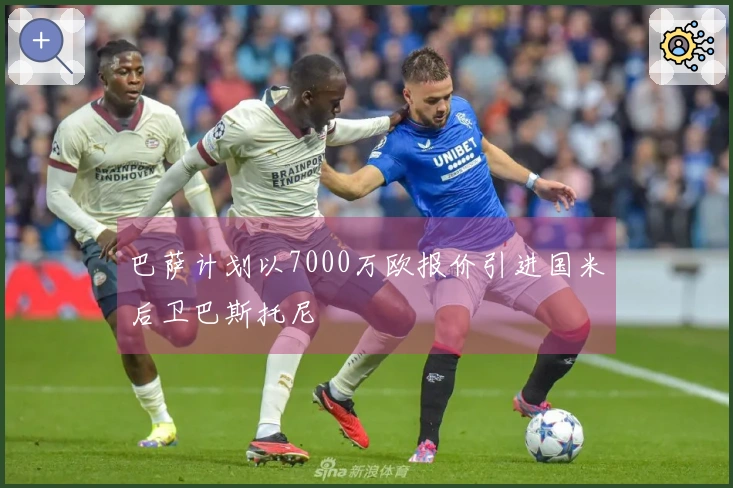 巴萨计划以7000万欧报价引进国米后卫巴斯托尼